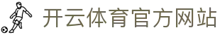 开云体育APP官网 - Kaiyun Sports官方平台｜下载畅玩热门赛事